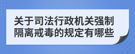 关于司法行政机关强制隔离戒毒的规定有哪些