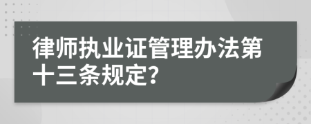 律师执业证管理办法第十三条规定？