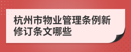 杭州市物业管理条例新修订条文哪些