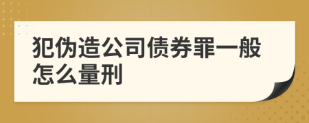 犯伪造公司债券罪一般怎么量刑