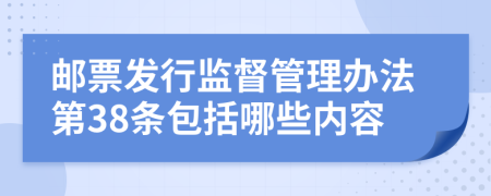 邮票发行监督管理办法第38条包括哪些内容