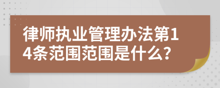 律师执业管理办法第14条范围范围是什么？