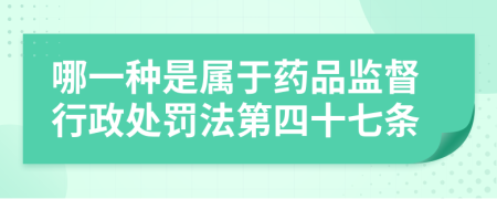 哪一种是属于药品监督行政处罚法第四十七条