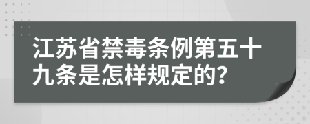 江苏省禁毒条例第五十九条是怎样规定的？