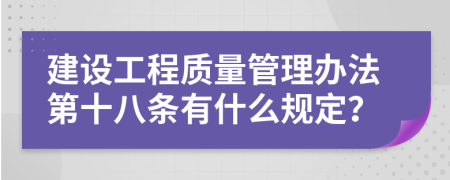 建设工程质量管理办法第十八条有什么规定？