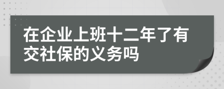 在企业上班十二年了有交社保的义务吗