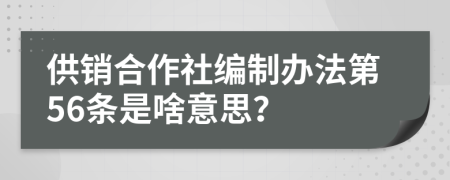 供销合作社编制办法第56条是啥意思？
