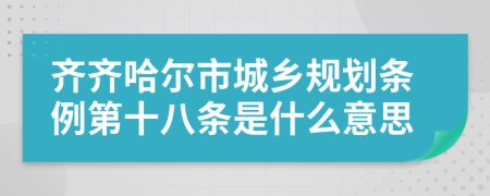 齐齐哈尔市城乡规划条例第十八条是什么意思