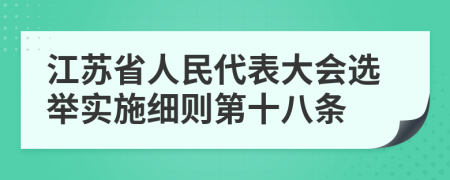 江苏省人民代表大会选举实施细则第十八条