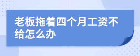 老板拖着四个月工资不给怎么办