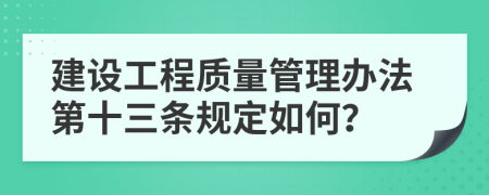 建设工程质量管理办法第十三条规定如何？