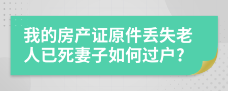 我的房产证原件丢失老人已死妻子如何过户?