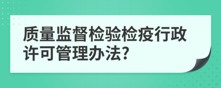 质量监督检验检疫行政许可管理办法?