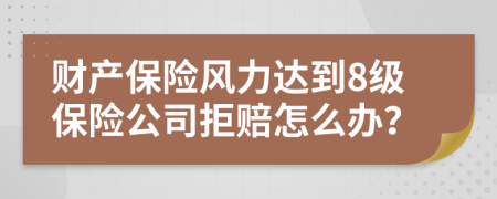 财产保险风力达到8级保险公司拒赔怎么办？