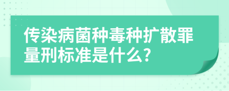 传染病菌种毒种扩散罪量刑标准是什么?