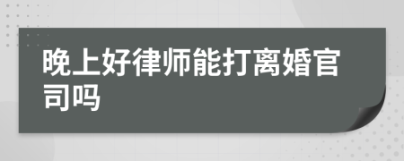 晚上好律师能打离婚官司吗