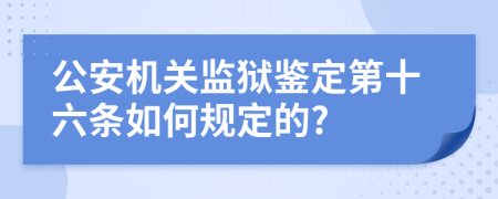 公安机关监狱鉴定第十六条如何规定的?