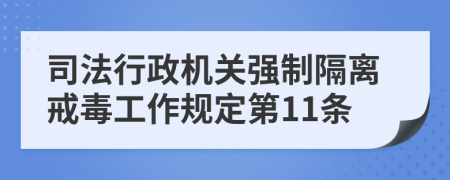 司法行政机关强制隔离戒毒工作规定第11条