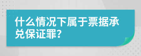 什么情况下属于票据承兑保证罪？