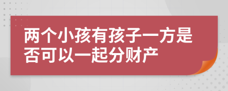 两个小孩有孩子一方是否可以一起分财产