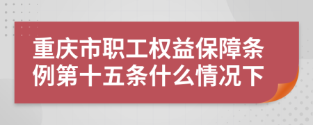 重庆市职工权益保障条例第十五条什么情况下