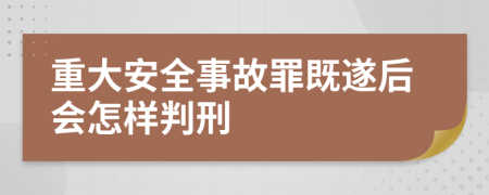重大安全事故罪既遂后会怎样判刑