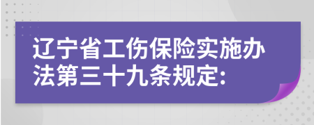 辽宁省工伤保险实施办法第三十九条规定: