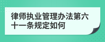 律师执业管理办法第六十一条规定如何