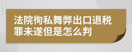 法院徇私舞弊出口退税罪未遂但是怎么判