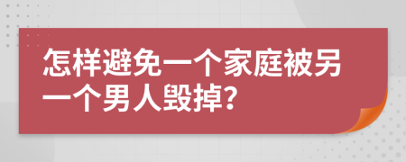 怎样避免一个家庭被另一个男人毁掉？