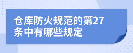 仓库防火规范的第27条中有哪些规定