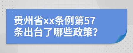 贵州省xx条例第57条出台了哪些政策？