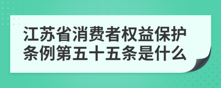 江苏省消费者权益保护条例第五十五条是什么