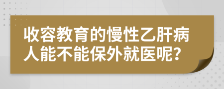 收容教育的慢性乙肝病人能不能保外就医呢？