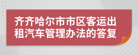 齐齐哈尔市市区客运出租汽车管理办法的答复