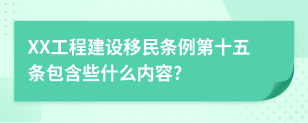 XX工程建设移民条例第十五条包含些什么内容?