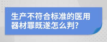 生产不符合标准的医用器材罪既遂怎么判?