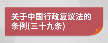 关于中国行政复议法的条例(三十九条)