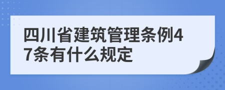 四川省建筑管理条例47条有什么规定