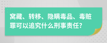 窝藏、转移、隐瞒毒品、毒赃罪可以追究什么刑事责任?