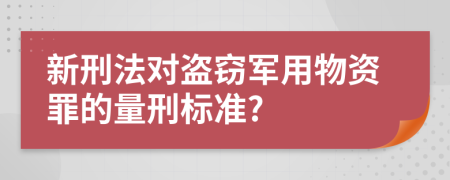 新刑法对盗窃军用物资罪的量刑标准?