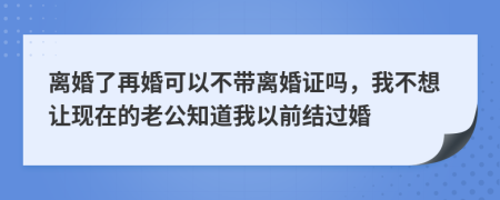 离婚了再婚可以不带离婚证吗，我不想让现在的老公知道我以前结过婚