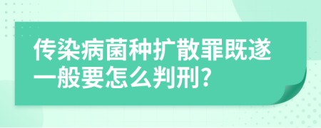 传染病菌种扩散罪既遂一般要怎么判刑?