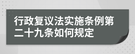 行政复议法实施条例第二十九条如何规定