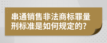 串通销售非法商标罪量刑标准是如何规定的?