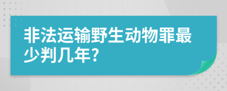 非法运输野生动物罪最少判几年?
