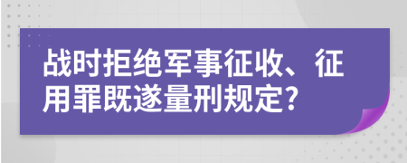 战时拒绝军事征收、征用罪既遂量刑规定?