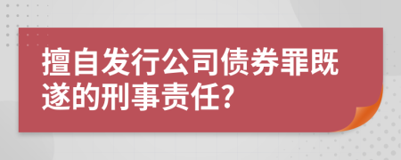 擅自发行公司债券罪既遂的刑事责任?