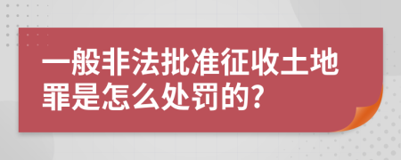 一般非法批准征收土地罪是怎么处罚的?