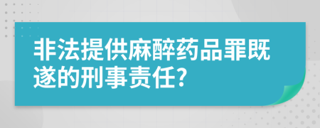 非法提供麻醉药品罪既遂的刑事责任?